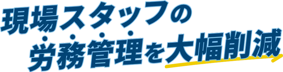 現場スタッフの労務管理を大幅削減